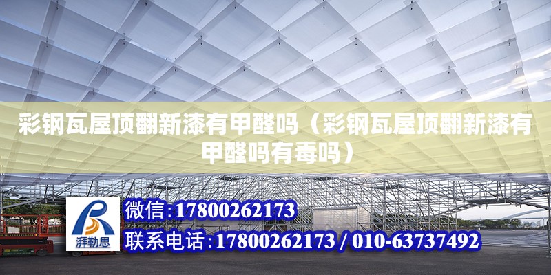 彩鋼瓦屋頂翻新漆有甲醛嗎（彩鋼瓦屋頂翻新漆有甲醛嗎有毒嗎） 北京加固設計（加固設計公司）