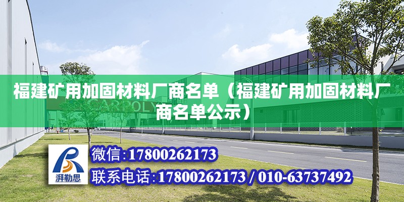 福建礦用加固材料廠商名單（福建礦用加固材料廠商名單公示） 北京加固設計（加固設計公司）