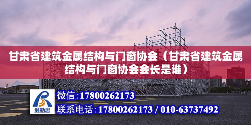 甘肅省建筑金屬結(jié)構(gòu)與門窗協(xié)會(huì)（甘肅省建筑金屬結(jié)構(gòu)與門窗協(xié)會(huì)會(huì)長(zhǎng)是誰） 鋼結(jié)構(gòu)網(wǎng)架設(shè)計(jì)