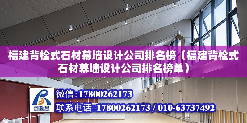 福建背栓式石材幕墻設(shè)計公司排名榜（福建背栓式石材幕墻設(shè)計公司排名榜單） 北京加固設(shè)計（加固設(shè)計公司）