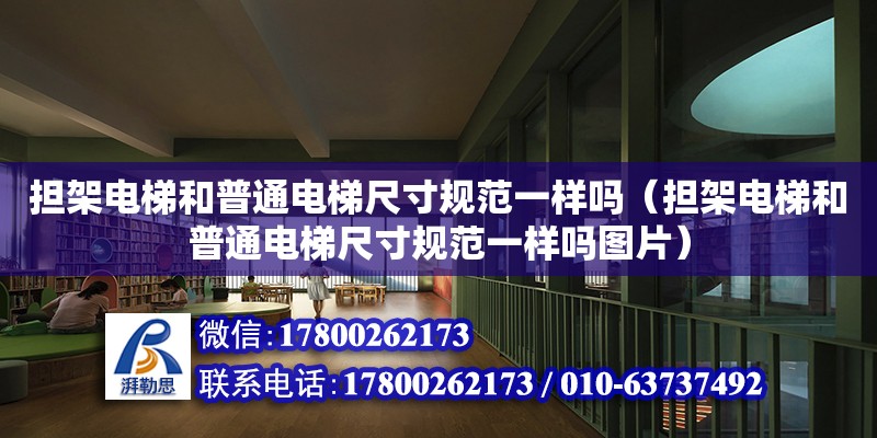 擔架電梯和普通電梯尺寸規(guī)范一樣嗎（擔架電梯和普通電梯尺寸規(guī)范一樣嗎圖片） 鋼結(jié)構(gòu)網(wǎng)架設(shè)計