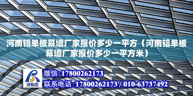 河南鋁單板幕墻廠家報價多少一平方（河南鋁單板幕墻廠家報價多少一平方米）