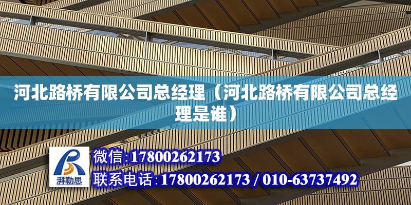 河北路橋有限公司總經(jīng)理（河北路橋有限公司總經(jīng)理是誰(shuí)） 鋼結(jié)構(gòu)網(wǎng)架設(shè)計(jì)