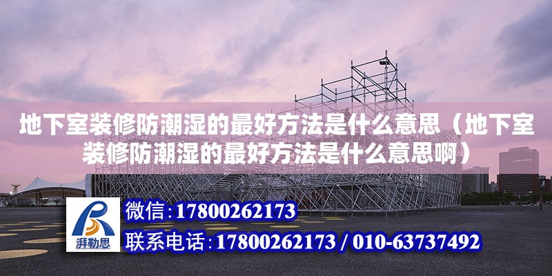 地下室裝修防潮濕的最好方法是什么意思（地下室裝修防潮濕的最好方法是什么意思?。? title=