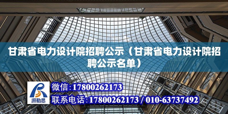 甘肅省電力設計院招聘公示（甘肅省電力設計院招聘公示名單） 北京加固設計（加固設計公司）