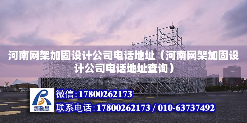 河南網架加固設計公司電話地址（河南網架加固設計公司電話地址查詢）