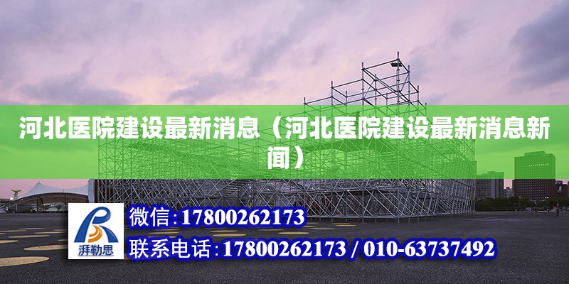 河北醫院建設最新消息（河北醫院建設最新消息新聞）