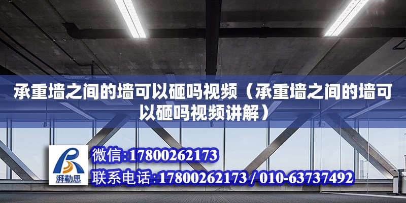 承重墻之間的墻可以砸嗎視頻（承重墻之間的墻可以砸嗎視頻講解）