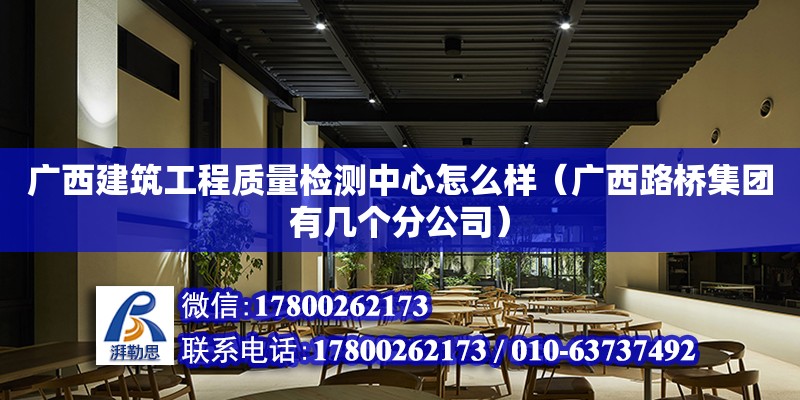 廣西建筑工程質量檢測中心怎么樣（廣西路橋集團有幾個分公司）