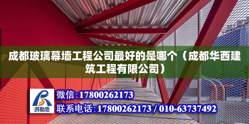 成都玻璃幕墻工程公司最好的是哪個(gè)（成都華西建筑工程有限公司）