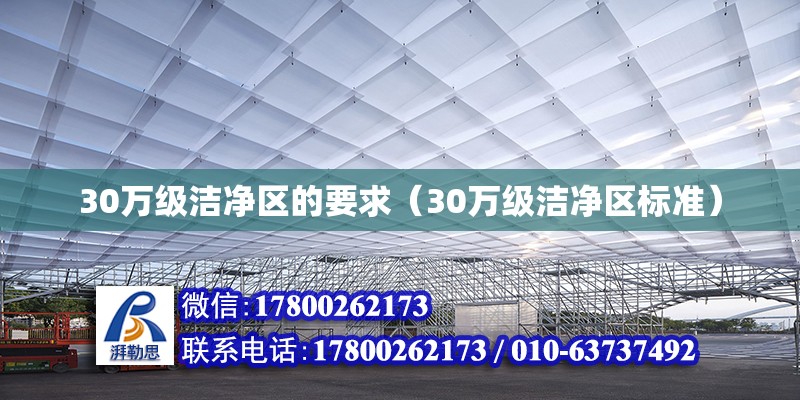 30萬級潔凈區的要求（30萬級潔凈區標準）