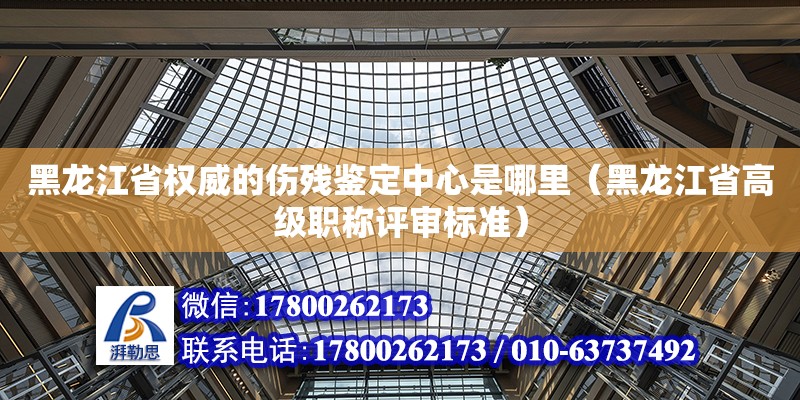 黑龍江省權威的傷殘鑒定中心是哪里（黑龍江省高級職稱評審標準） 鋼結構網架設計