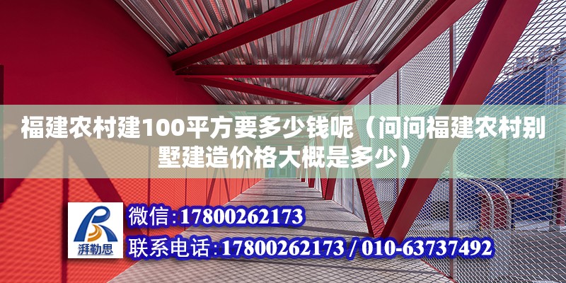 福建農村建100平方要多少錢呢（問問福建農村別墅建造價格大概是多少）