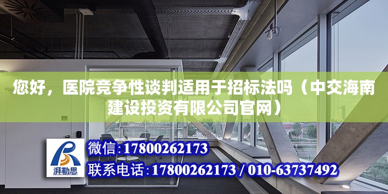 您好，醫院競爭性談判適用于招標法嗎（中交海南建設投資有限公司官網） 鋼結構網架設計