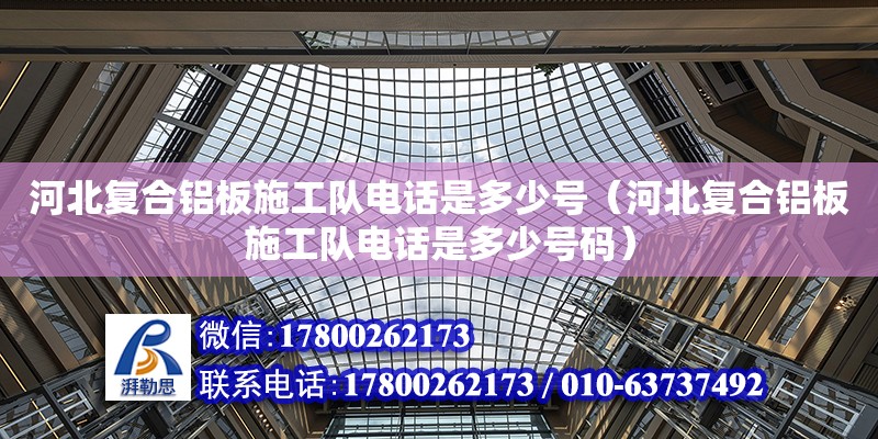 河北復合鋁板施工隊電話是多少號（河北復合鋁板施工隊電話是多少號碼） 北京加固設計（加固設計公司）