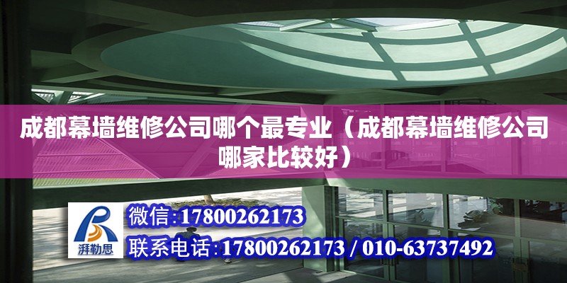 成都幕墻維修公司哪個最專業(yè)（成都幕墻維修公司哪家比較好） 鋼結構網(wǎng)架設計