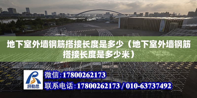 地下室外墻鋼筋搭接長度是多少（地下室外墻鋼筋搭接長度是多少米）