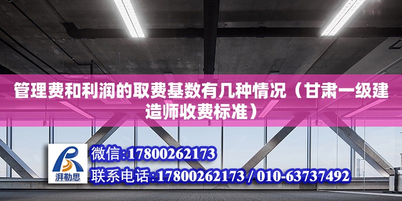 管理費和利潤的取費基數(shù)有幾種情況（甘肅一級建造師收費標(biāo)準(zhǔn)）