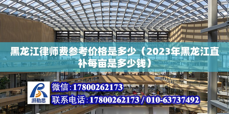 黑龍江律師費(fèi)參考價(jià)格是多少（2023年黑龍江直補(bǔ)每畝是多少錢(qián)） 鋼結(jié)構(gòu)網(wǎng)架設(shè)計(jì)