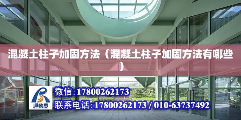 混凝土柱子加固方法（混凝土柱子加固方法有哪些） 北京加固設計（加固設計公司）