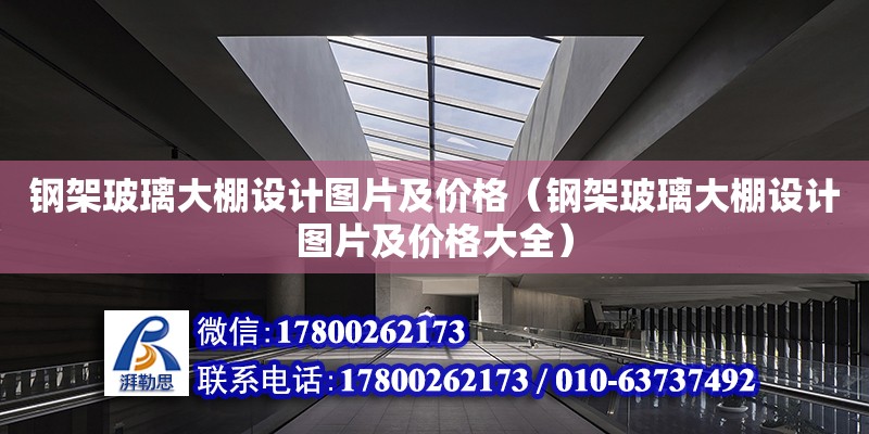 鋼架玻璃大棚設計圖片及價格（鋼架玻璃大棚設計圖片及價格大全） 北京加固設計（加固設計公司）