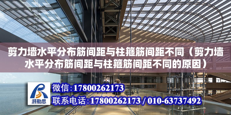 剪力墻水平分布筋間距與柱箍筋間距不同（剪力墻水平分布筋間距與柱箍筋間距不同的原因） 鋼結(jié)構(gòu)網(wǎng)架設(shè)計