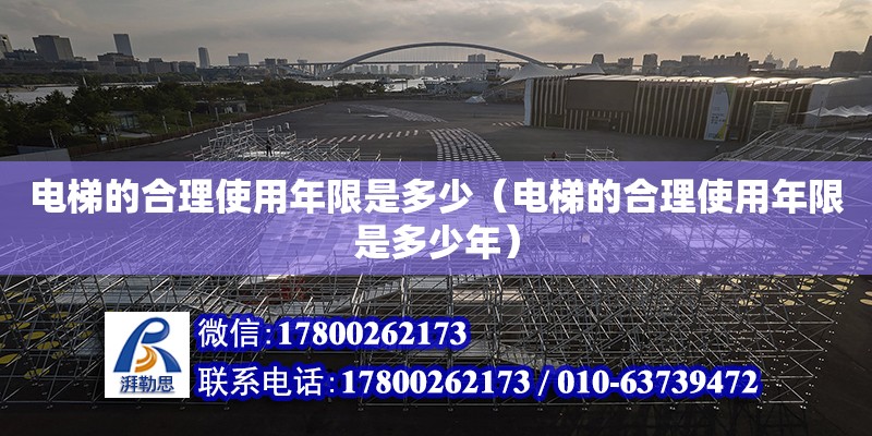 電梯的合理使用年限是多少（電梯的合理使用年限是多少年） 鋼結(jié)構(gòu)網(wǎng)架設(shè)計(jì)