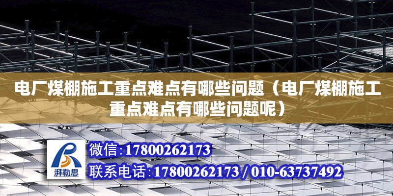 電廠煤棚施工重點難點有哪些問題（電廠煤棚施工重點難點有哪些問題呢） 北京加固設(shè)計（加固設(shè)計公司）