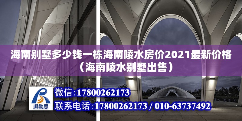 海南別墅多少錢一棟海南陵水房價2021最新價格（海南陵水別墅出售） 北京加固設計（加固設計公司）