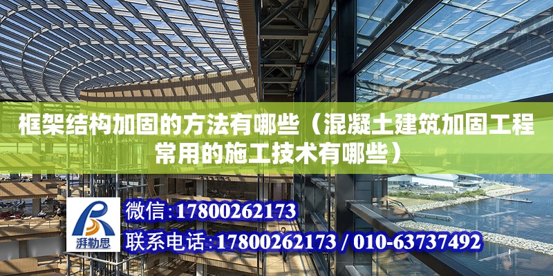 框架結構加固的方法有哪些（混凝土建筑加固工程常用的施工技術有哪些）