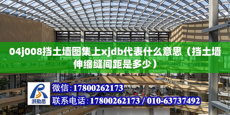 04j008擋土墻圖集上xjdb代表什么意思（擋土墻伸縮縫間距是多少）