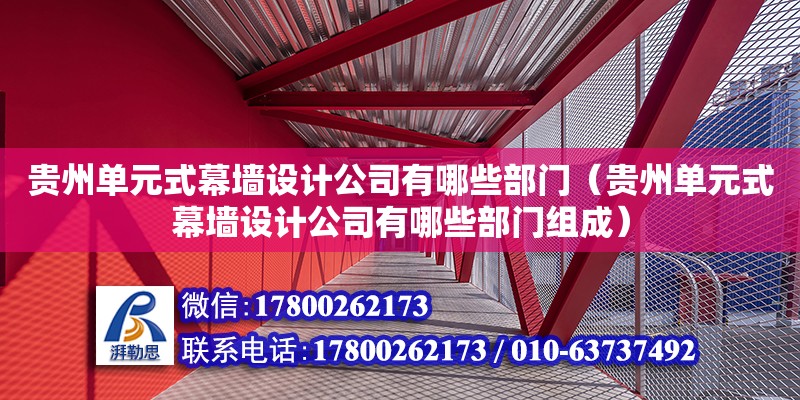 貴州單元式幕墻設計公司有哪些部門（貴州單元式幕墻設計公司有哪些部門組成） 北京加固設計（加固設計公司）