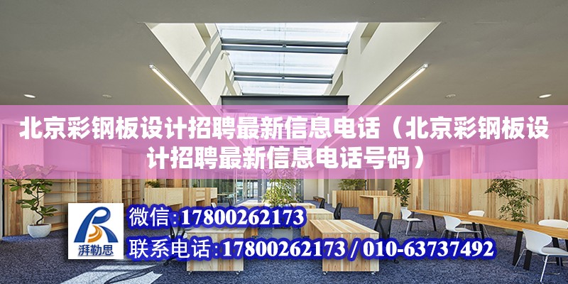 北京彩鋼板設計招聘最新信息電話（北京彩鋼板設計招聘最新信息電話號碼）