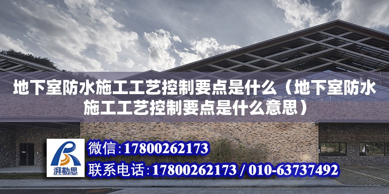 地下室防水施工工藝控制要點是什么（地下室防水施工工藝控制要點是什么意思） 鋼結構網架設計