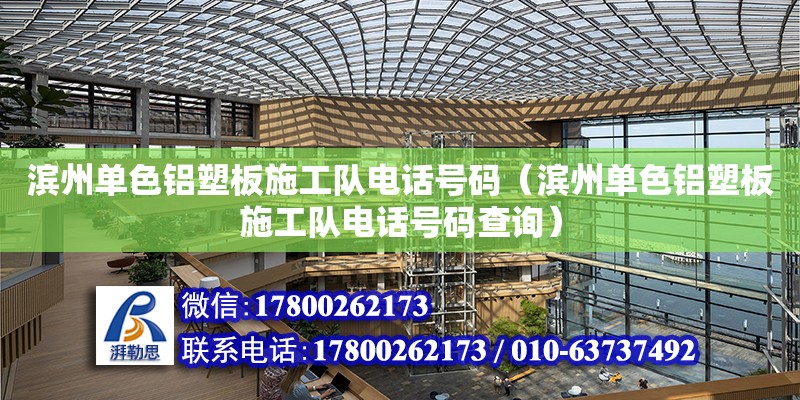 濱州單色鋁塑板施工隊電話號碼（濱州單色鋁塑板施工隊電話號碼查詢） 北京加固設計（加固設計公司）