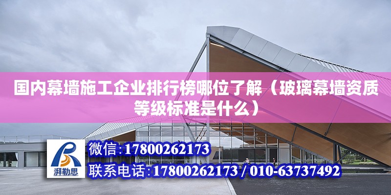 國內幕墻施工企業排行榜哪位了解（玻璃幕墻資質等級標準是什么）