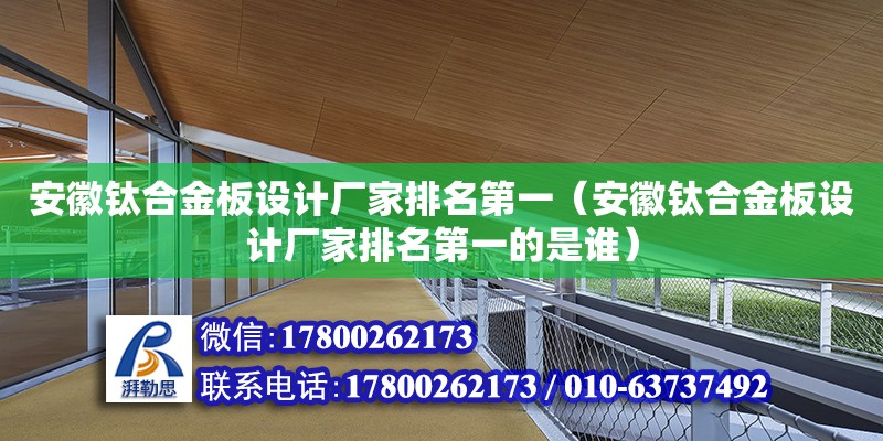 安徽鈦合金板設計廠家排名第一（安徽鈦合金板設計廠家排名第一的是誰）