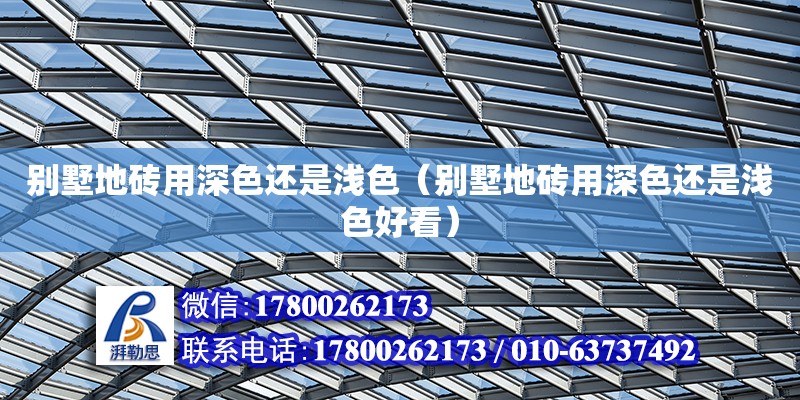 別墅地磚用深色還是淺色（別墅地磚用深色還是淺色好看） 鋼結構網架設計