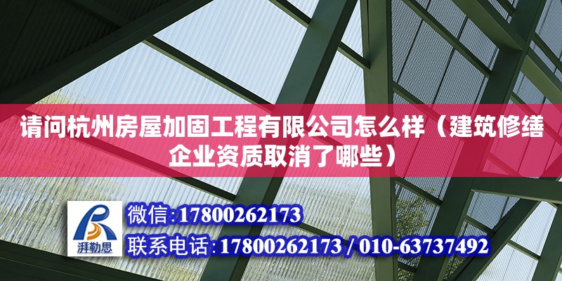 請問杭州房屋加固工程有限公司怎么樣（建筑修繕企業資質取消了哪些）