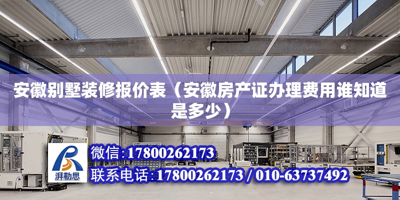 安徽別墅裝修報價表（安徽房產證辦理費用誰知道是多少）