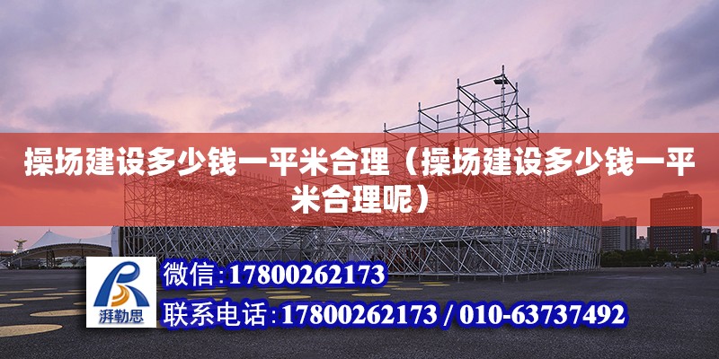 操場建設多少錢一平米合理（操場建設多少錢一平米合理呢） 北京加固設計（加固設計公司）