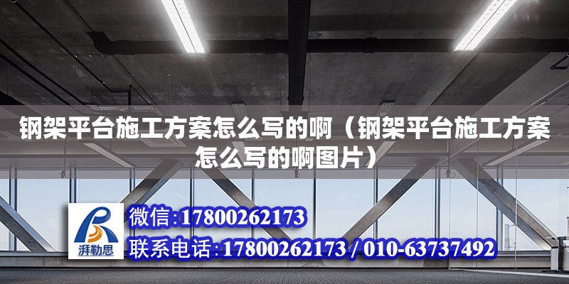 鋼架平臺(tái)施工方案怎么寫的?。ㄤ摷芷脚_(tái)施工方案怎么寫的啊圖片）