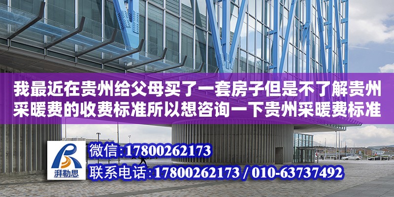 我最近在貴州給父母買了一套房子但是不了解貴州采暖費的收費標準所以想咨詢一下貴州采暖費標準2017（國家規定供暖標準文件） 鋼結構網架設計