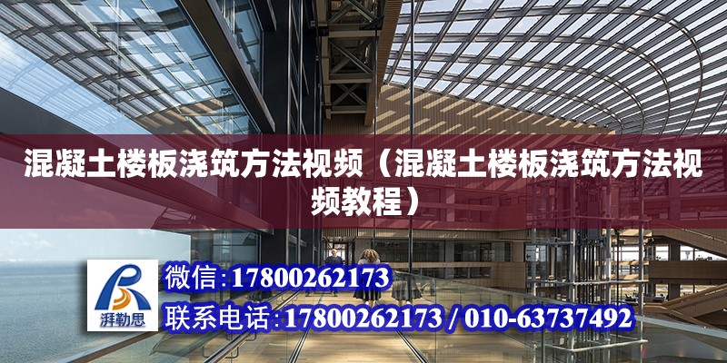 混凝土樓板澆筑方法視頻（混凝土樓板澆筑方法視頻教程） 北京加固設(shè)計(jì)（加固設(shè)計(jì)公司）