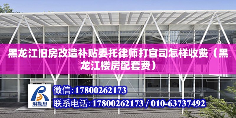 黑龍江舊房改造補貼委托律師打官司怎樣收費（黑龍江樓房配套費） 鋼結構網架設計