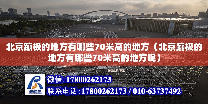 北京蹦極的地方有哪些70米高的地方（北京蹦極的地方有哪些70米高的地方呢） 鋼結構網架設計