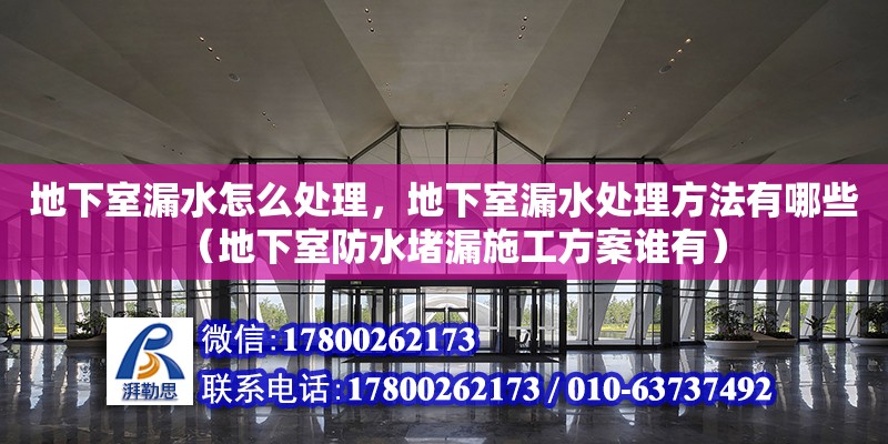 地下室漏水怎么處理，地下室漏水處理方法有哪些（地下室防水堵漏施工方案誰有）