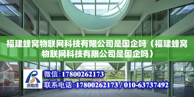 福建蜂窩物聯網科技有限公司是國企嗎（福建蜂窩物聯網科技有限公司是國企嗎） 北京加固設計（加固設計公司）