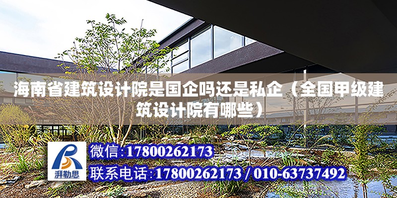 海南省建筑設計院是國企嗎還是私企（全國甲級建筑設計院有哪些）