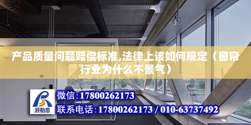 產品質量問題賠償標準,法律上該如何規定（窗簾行業為什么不景氣） 鋼結構網架設計